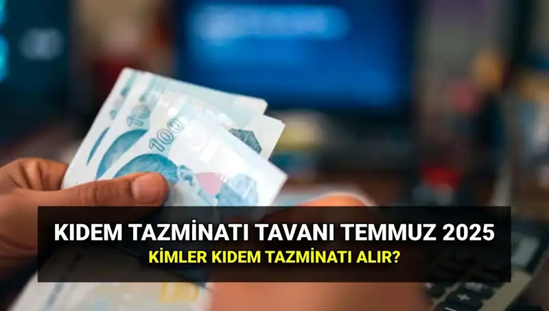 2025 Kıdem Tazminatı Tavanı: Temmuz Zammıyla Yeni Rakam Açıklandı!