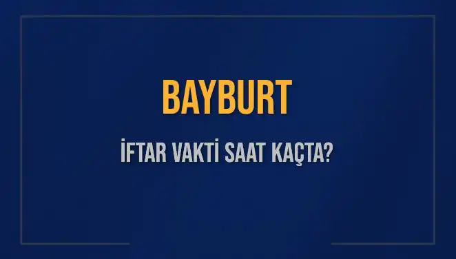 Bayburt'ta İftar Vakti: Bugün Akşam Ezanı Saat Kaçta?