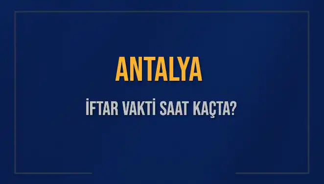 Antalya'da İftar Saati Ne Zaman? Bugün Ezan Saati Önemli!