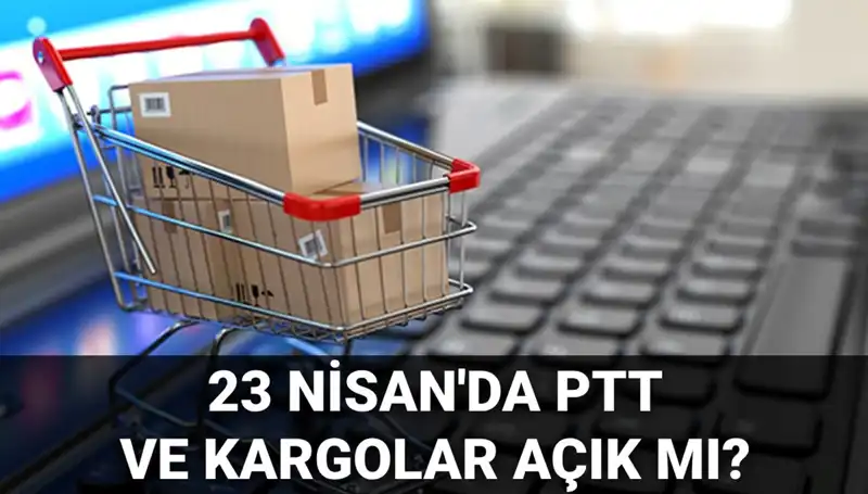 23 Nisan'da PTT ve Kargolar Açık mı, Kapalı mı? Tüm Detaylar Burada!