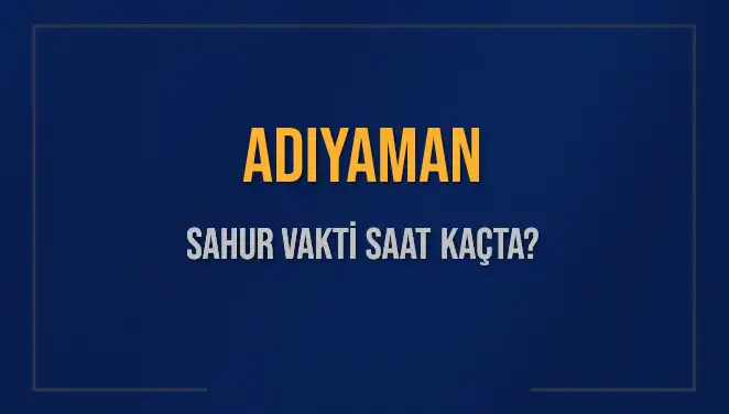 Adıyaman'da Sahur Vakti: 2025 İçin Detaylar ve Saatler