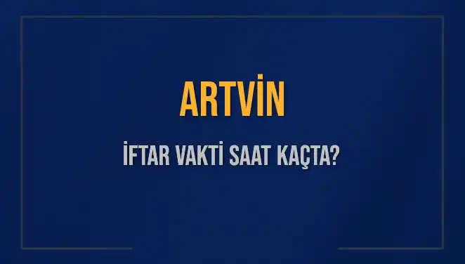 Artvin'de İftar Vakti ve Akşam Ezanı Saatine Dair Her Şey