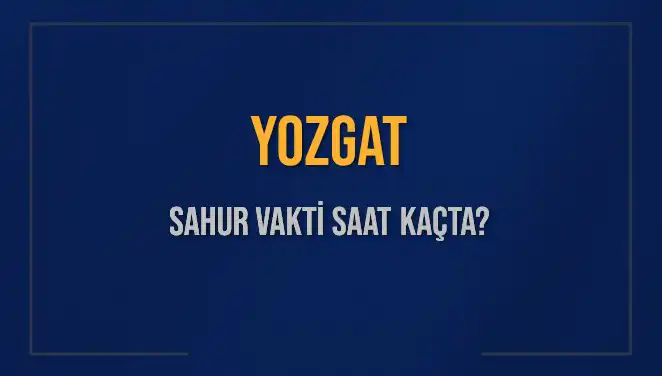 Yozgat'ta Sahur Vakti ve İmsak Saatleri Hakkında Her Şey