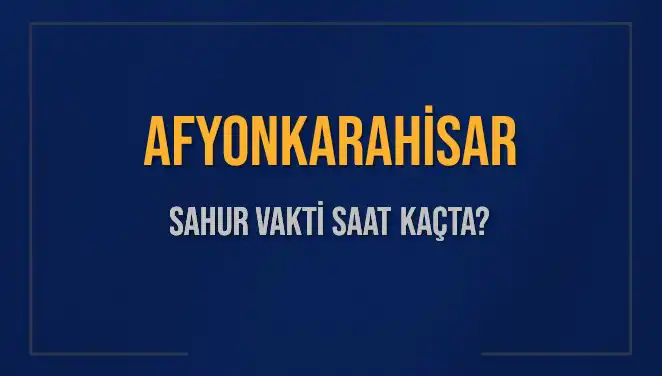 Afyonkarahisar Sahur Vakti: 2025 Takvimine Göre Saat Kaçta?