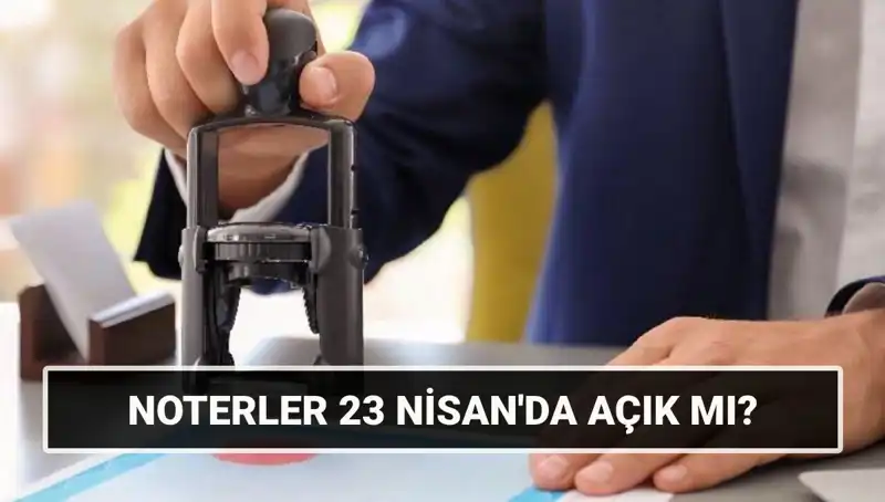 23 Nisan’da Noterler Çalışıyor mu? Bugün Açık Mı?